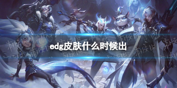 edg皮肤什么时候出 edg皮肤上线时间