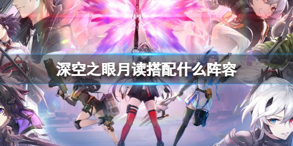 深空之眼震离月读阵容推荐 深空之眼月读搭配什么阵容