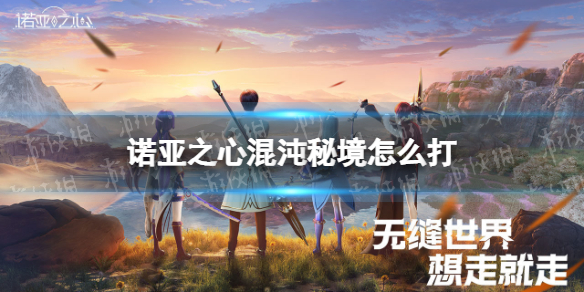 诺亚之心混沌秘境怎么打 诺亚之心混沌秘境玩法攻略