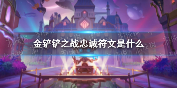金铲铲之战忠诚符文是什么 金铲铲之战忠诚符文效果