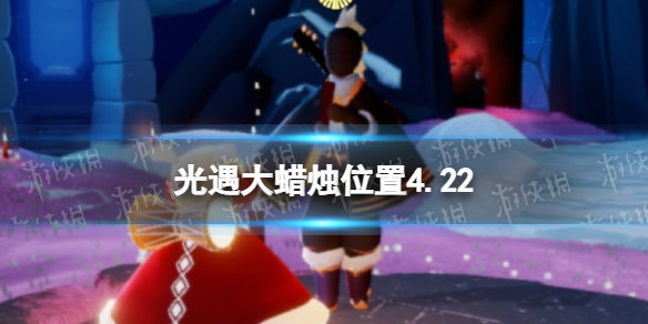 光遇每日大蜡烛位置4.22 光遇4月22日大蜡烛在哪