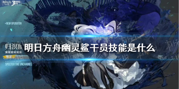 明日方舟幽灵鲨技能介绍 明日方舟六星特种归溟幽灵鲨干员技能是什么