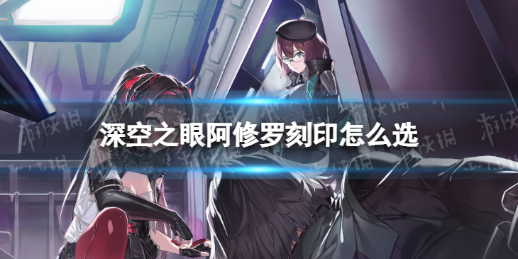 深空之眼阿修罗刻印怎么选 深空之眼阿修罗刻印选择推荐