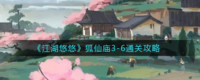 《江湖悠悠》狐仙庙3-6通关攻略