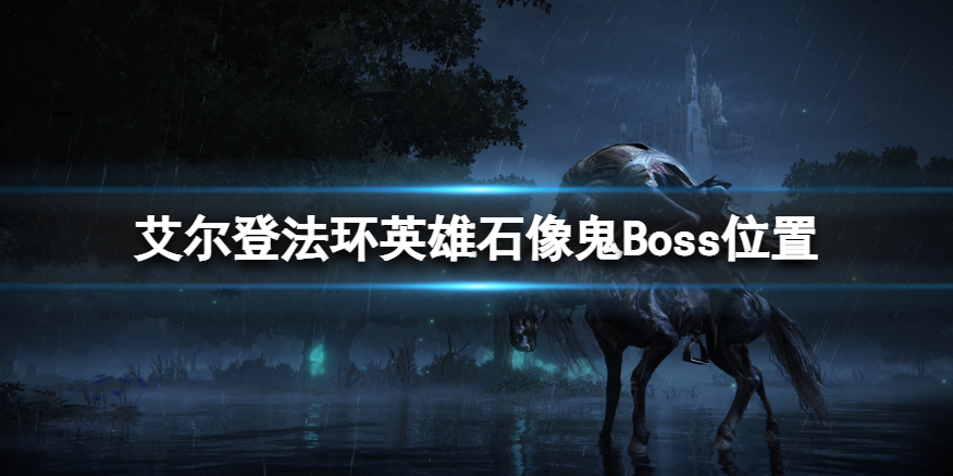 《艾尔登法环》英雄石像鬼在哪？英雄石像鬼Boss位置