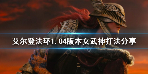 《艾尔登法环》新版本女武神怎么打？1.04版本女武神打法分享