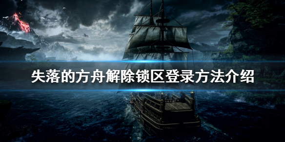 《失落的方舟》锁区登录如何解除？解除锁区登录方法介绍