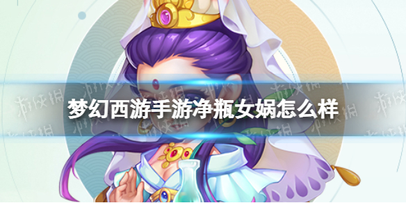 梦幻西游手游净瓶女娲怎么样 梦幻西游手游净瓶女娲技能介绍