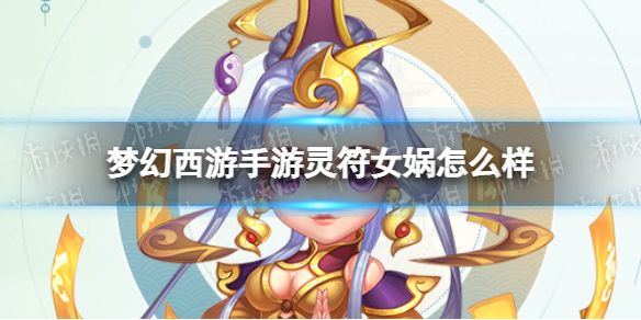梦幻西游手游灵符女娲怎么样 梦幻西游手游灵符女娲技能介绍