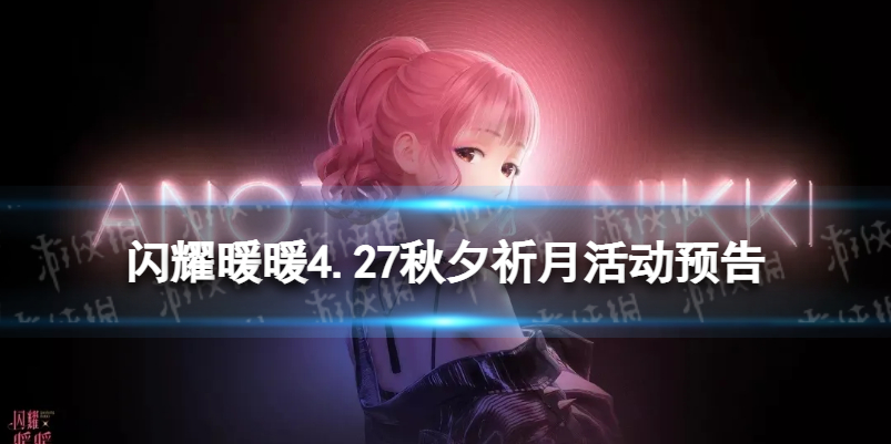 闪耀暖暖4.27秋夕祈月活动预告 闪耀暖暖秋夕祈月限时活动介绍