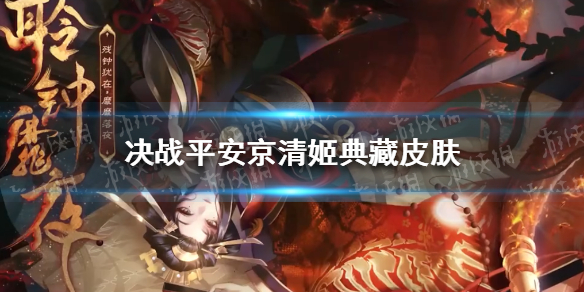 决战平安京清姬典藏皮肤怎么样 决战平安京清姬典藏皮肤特效展示