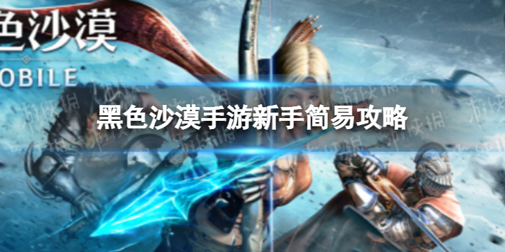 黑色沙漠手游新手简易攻略 黑色沙漠手游新手怎么玩