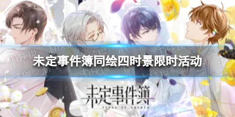 未定事件簿同绘四时景限时活动 未定事件簿新版本同绘四时景活动介绍