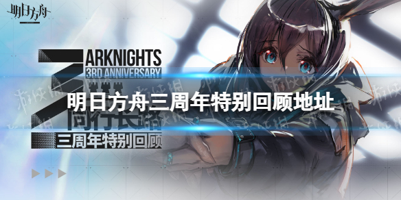 明日方舟三周年特别回顾地址是什么 明日方舟三周年特别回顾地址分享