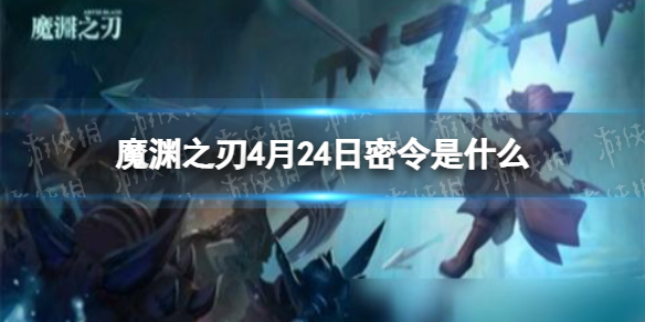 魔渊之刃4月24日密令是什么 魔渊之刃2022年4月24日密令一览