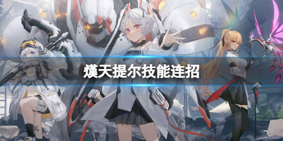 深空之眼提尔怎么连招 深空之眼熯天提尔技能连招