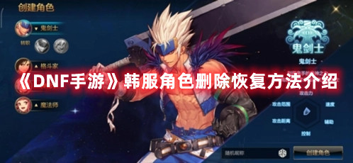 《DNF手游》韩服角色删除恢复方法介绍