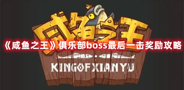 《咸鱼之王》俱乐部boss最后一击奖励攻略