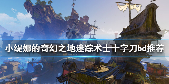 《小缇娜的奇幻之地》迷踪术士怎么玩？迷踪术士十字刀bd推荐