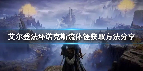 《艾尔登法环》诺克斯流体锤如何获得？诺克斯流体锤获取方法分享