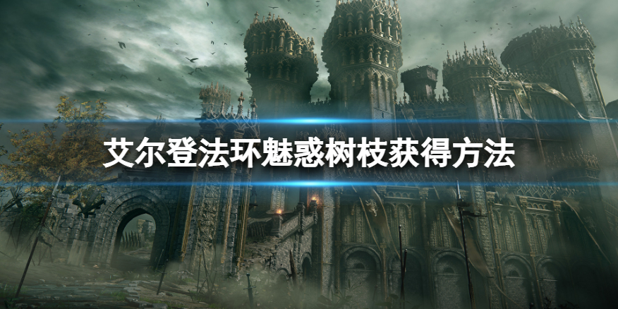 《艾尔登法环》魅惑树枝怎么获得？魅惑树枝获得方法