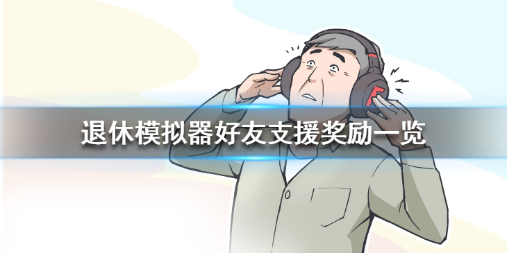 《退休模拟器》好友支援奖励一览 好友支援奖励有哪些？
