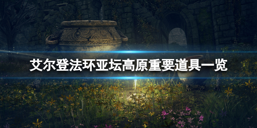 《艾尔登法环》亚坛高原有什么？亚坛高原重要道具一览