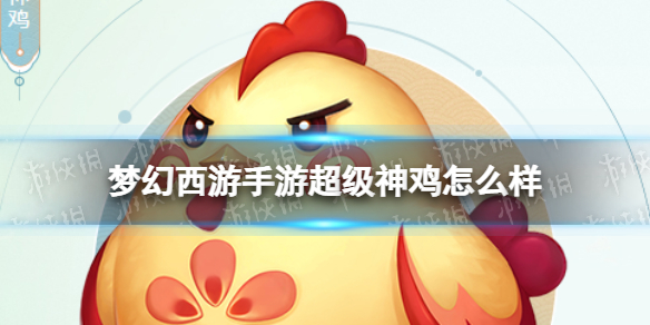 梦幻西游手游超级神鸡怎么样 梦幻西游手游超级神鸡技能介绍
