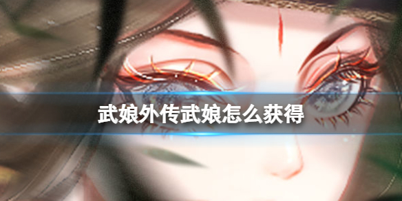 武娘外传武娘怎么获得 武娘外传角色获得方法介绍