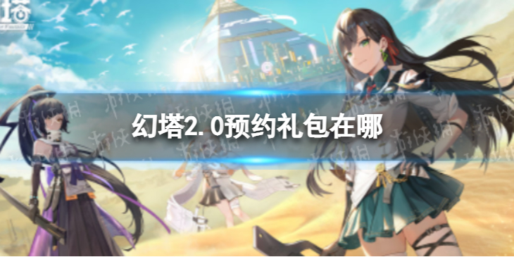 幻塔2.0预约礼包在哪 幻塔2.0预约礼包领取方式