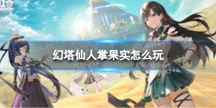 幻塔仙人掌果实怎么玩 幻塔仙人掌果实玩法介绍