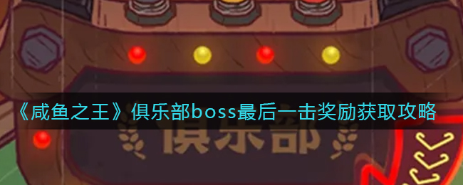 《咸鱼之王》俱乐部boss最后一击奖励获取攻略