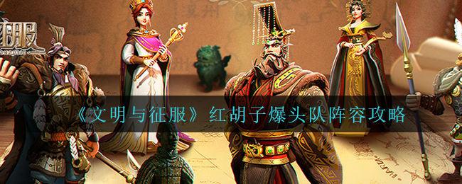 《文明与征服》红胡子爆头队阵容攻略