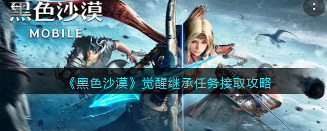 《黑色沙漠》觉醒继承任务接取攻略