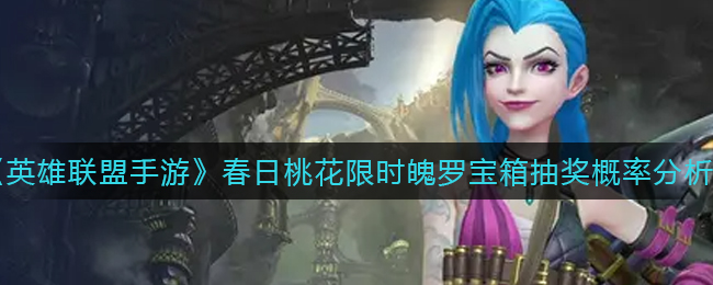 《英雄联盟手游》春日桃花限时魄罗宝箱抽奖概率分析