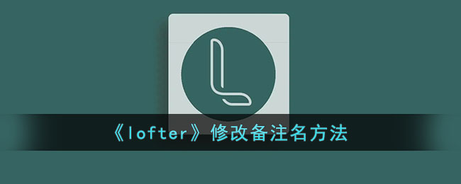 《lofter》修改备注名方法