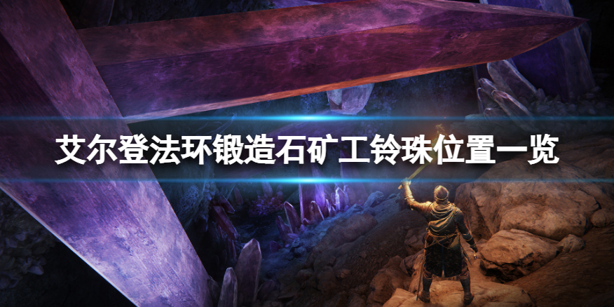 《艾尔登法环》锻造石矿工的铃珠有哪些？锻造石矿工铃珠位置一览