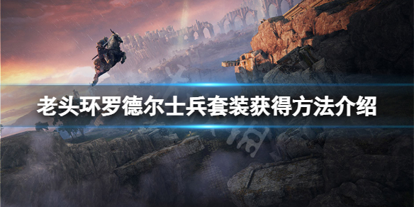 《艾尔登法环》罗德尔士兵套装怎么获得？罗德尔士兵套装获得方法介绍