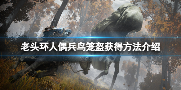 《艾尔登法环》人偶兵鸟笼盔怎么获得？人偶兵鸟笼盔获得方法介绍
