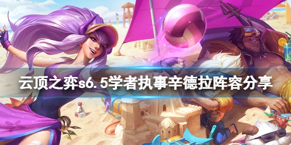 《云顶之弈》s6.5学者执事辛德拉怎么玩？s6.5学者执事辛德拉阵容分享