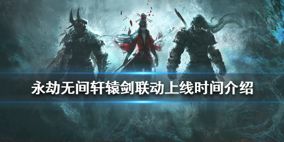 《永劫无间》轩辕剑联动什么时候上线？轩辕剑联动上线时间介绍