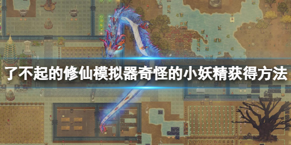 《了不起的修仙模拟器》奇怪的小妖精怎么抓 奇怪的小妖精获得方法