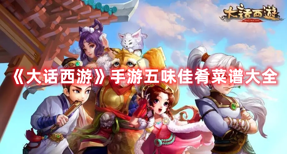 《大话西游》手游五味佳肴菜谱大全 《大话西游》手游五味佳肴菜谱大全