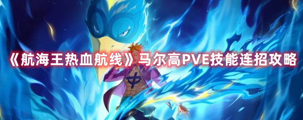 《航海王热血航线》马尔高PVE技能连招攻略