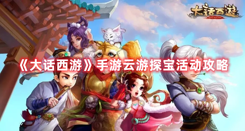 《大话西游》手游云游探宝活动攻略 《大话西游》手游云游探宝活动攻略