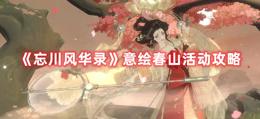 《忘川风华录》意绘春山活动攻略