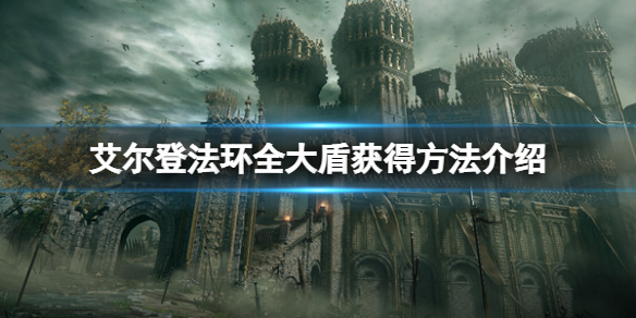 《艾尔登法环》大盾怎么获得？全大盾获得方法介绍