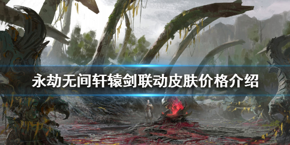 《永劫无间》轩辕剑联动皮肤多少钱？轩辕剑联动皮肤价格介绍