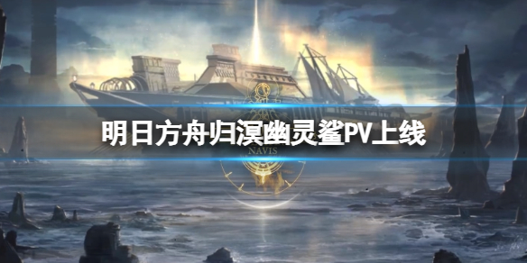 明日方舟归溟幽灵鲨PV上线 明日方舟三周年限定干员
