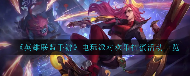 《英雄联盟手游》电玩派对欢乐扭蛋活动一览